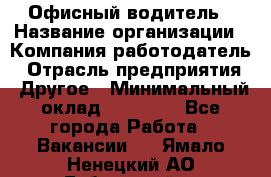 Офисный водитель › Название организации ­ Компания-работодатель › Отрасль предприятия ­ Другое › Минимальный оклад ­ 40 000 - Все города Работа » Вакансии   . Ямало-Ненецкий АО,Губкинский г.